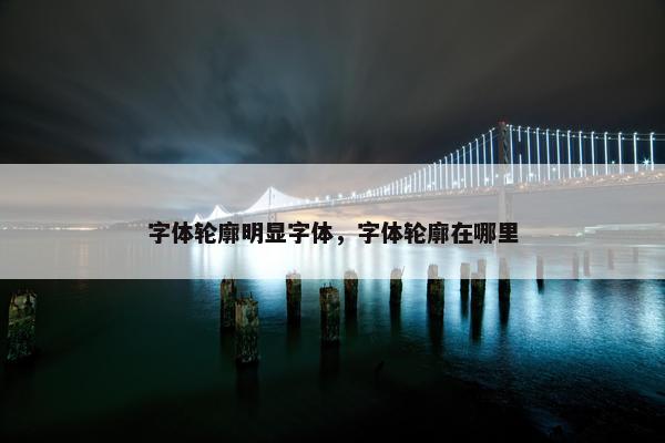 字体轮廓明显字体，字体轮廓在哪里