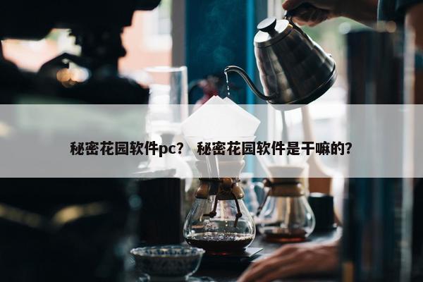 秘密花园软件pc？ 秘密花园软件是干嘛的？