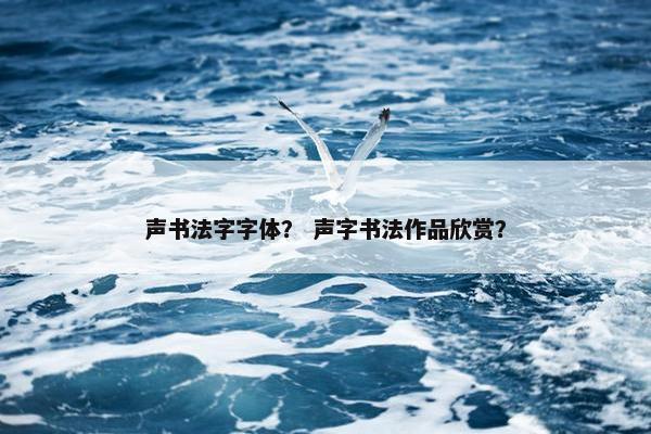 声书法字字体？ 声字书法作品欣赏？