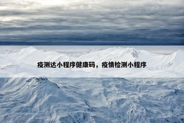 疫测达小程序健康码，疫情检测小程序