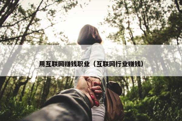 用互联网赚钱职业（互联网行业赚钱）