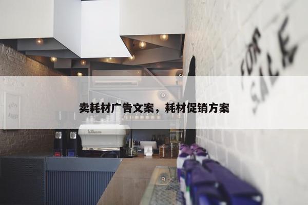 卖耗材广告文案，耗材促销方案