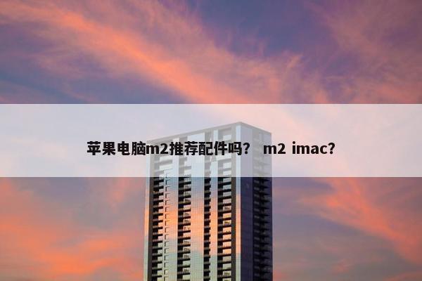 苹果电脑m2推荐配件吗？ m2 imac？