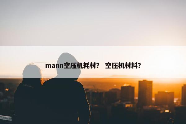mann空压机耗材？ 空压机材料？