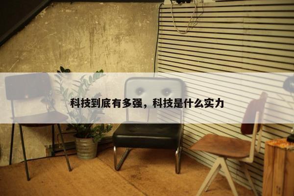 科技到底有多强，科技是什么实力