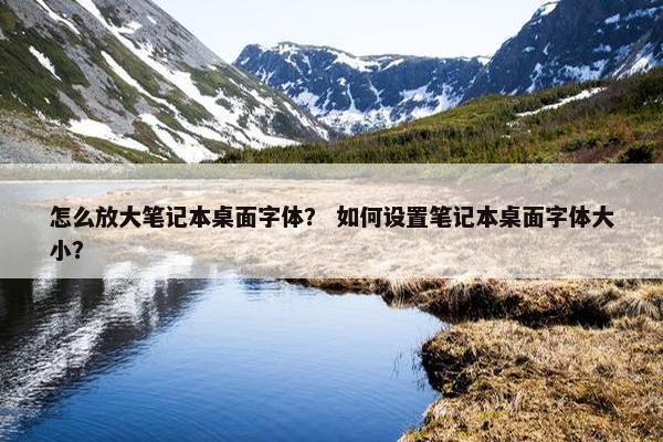 怎么放大笔记本桌面字体？ 如何设置笔记本桌面字体大小？
