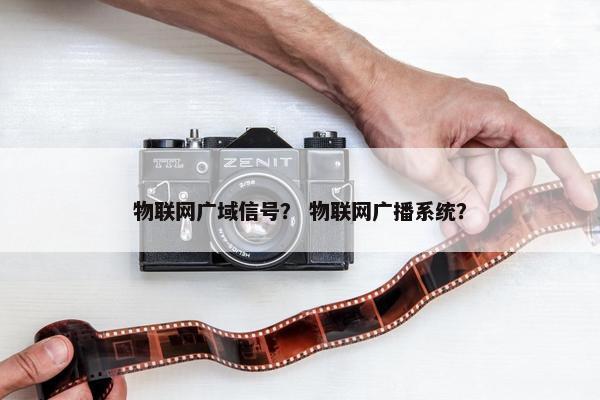 物联网广域信号？ 物联网广播系统？