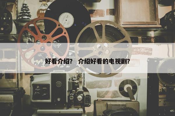 好看介绍？ 介绍好看的电视剧？
