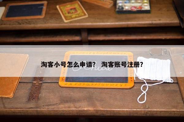 淘客小号怎么申请？ 淘客账号注册？