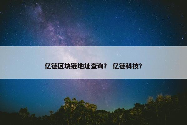 亿链区块链地址查询？ 亿链科技？