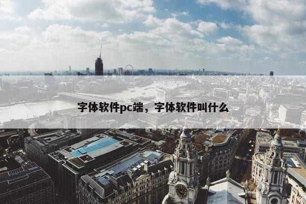 字体软件pc端，字体软件叫什么