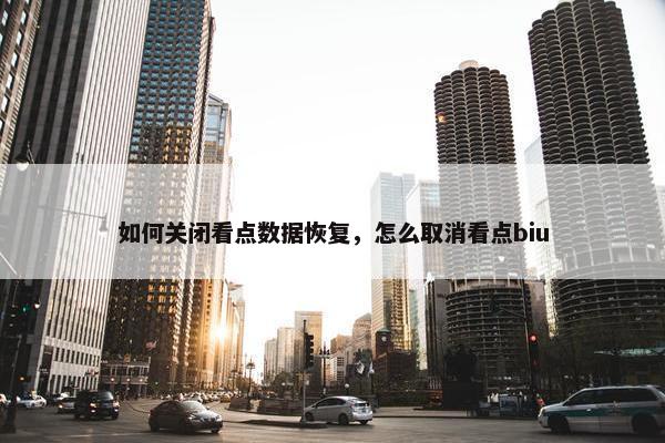 如何关闭看点数据恢复，怎么取消看点biu
