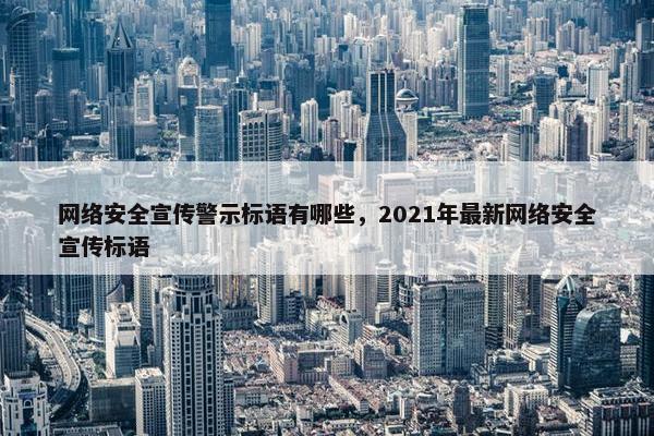 网络安全宣传警示标语有哪些，2021年最新网络安全宣传标语