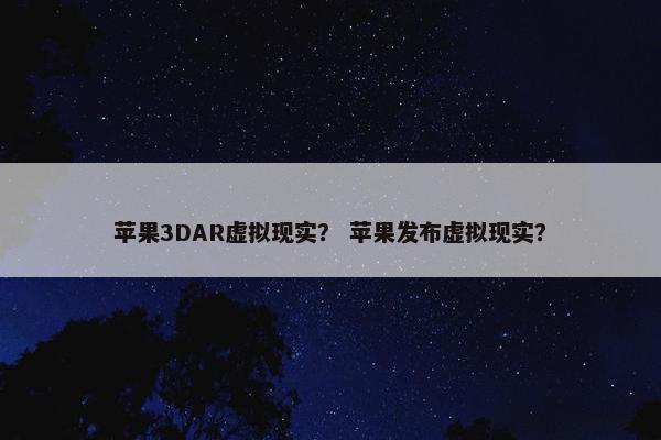 苹果3DAR虚拟现实？ 苹果发布虚拟现实？