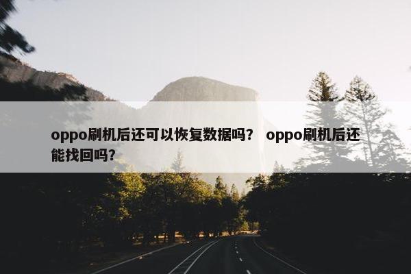 oppo刷机后还可以恢复数据吗？ oppo刷机后还能找回吗？