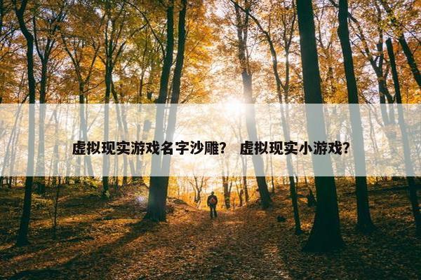 虚拟现实游戏名字沙雕？ 虚拟现实小游戏？