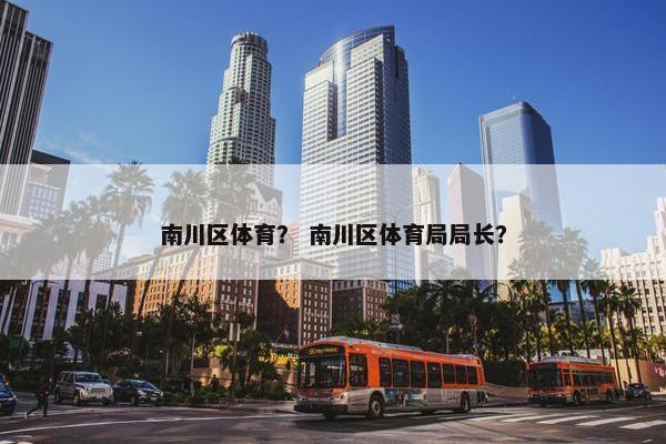 南川区体育？ 南川区体育局局长？