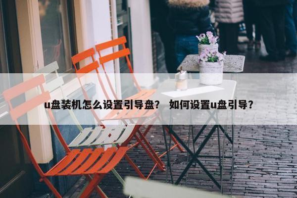 u盘装机怎么设置引导盘？ 如何设置u盘引导？