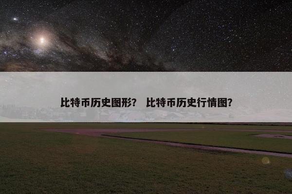 比特币历史图形？ 比特币历史行情图？