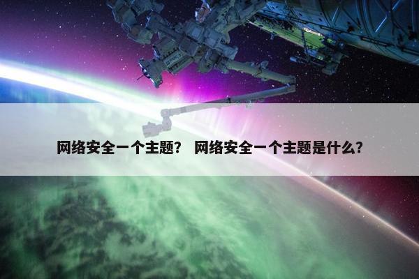 网络安全一个主题？ 网络安全一个主题是什么？
