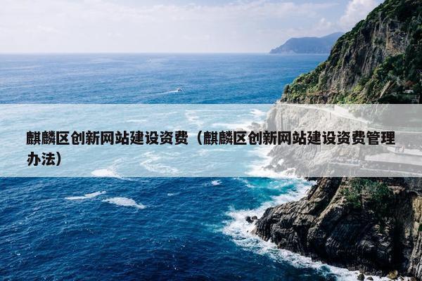 麒麟区创新网站建设资费（麒麟区创新网站建设资费管理办法）