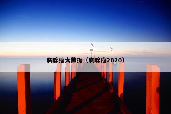 胸腺瘤大数据（胸腺瘤2020）