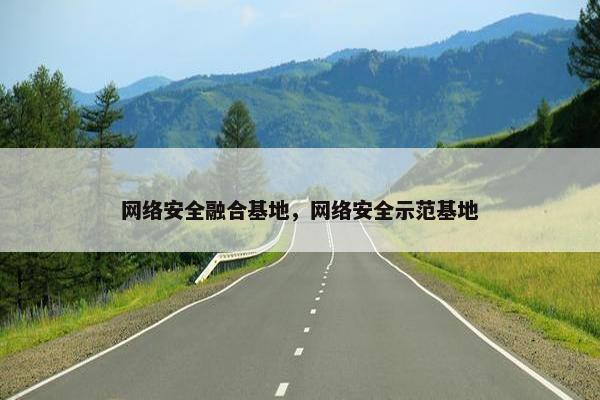 网络安全融合基地，网络安全示范基地