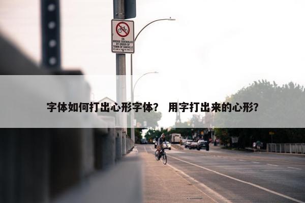 字体如何打出心形字体？ 用字打出来的心形？