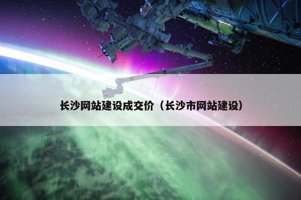 长沙网站建设成交价（长沙市网站建设）