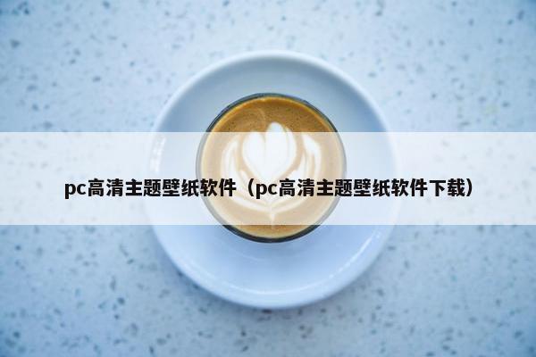 pc高清主题壁纸软件（pc高清主题壁纸软件下载）