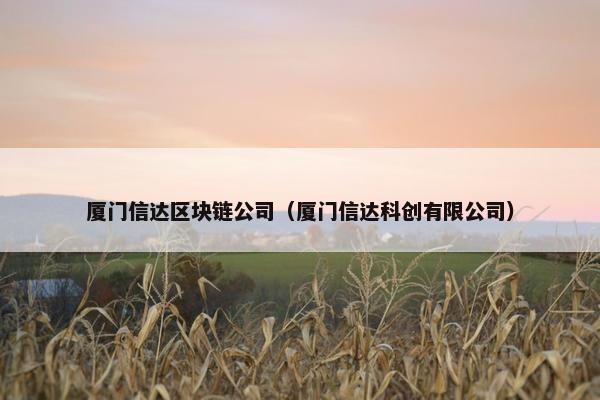 厦门信达区块链公司（厦门信达科创有限公司）