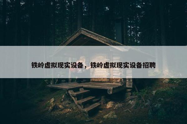 铁岭虚拟现实设备，铁岭虚拟现实设备招聘