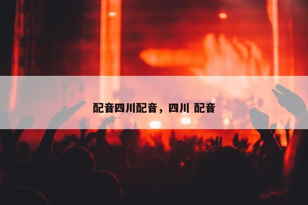 配音四川配音，四川 配音