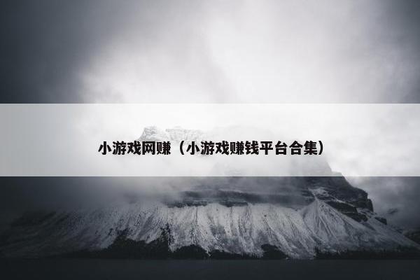 小游戏网赚（小游戏赚钱平台合集）