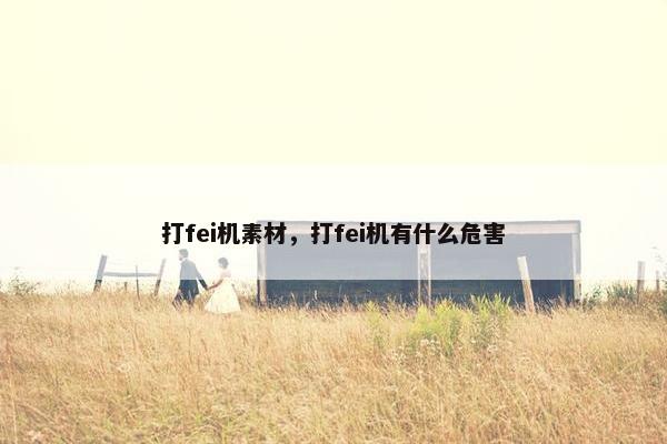 打fei机素材，打fei机有什么危害