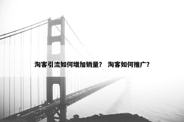 淘客引流如何增加销量？ 淘客如何推广？