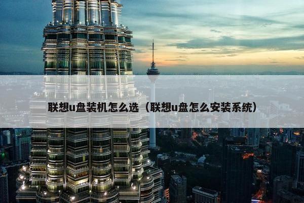 联想u盘装机怎么选（联想u盘怎么安装系统）