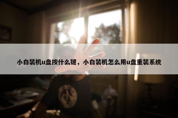 小白装机u盘按什么键，小白装机怎么用u盘重装系统