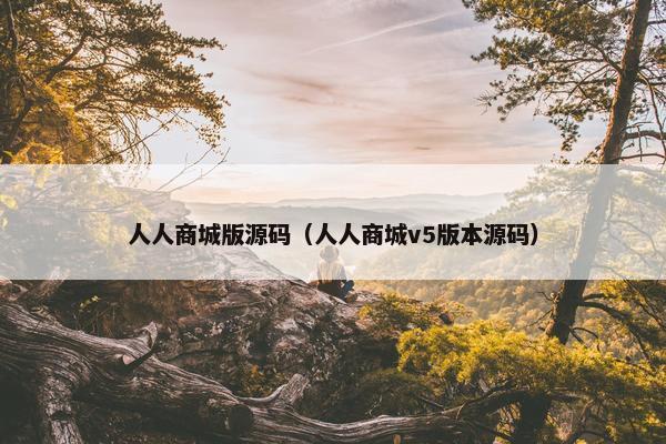 人人商城版源码（人人商城v5版本源码）