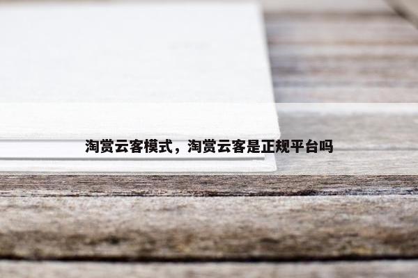淘赏云客模式，淘赏云客是正规平台吗