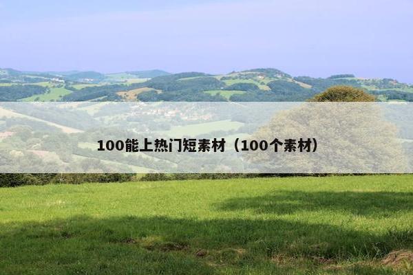 100能上热门短素材（100个素材）