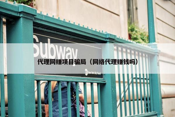 代理网赚项目骗局（网络代理赚钱吗）