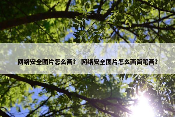 网络安全图片怎么画？ 网络安全图片怎么画简笔画？