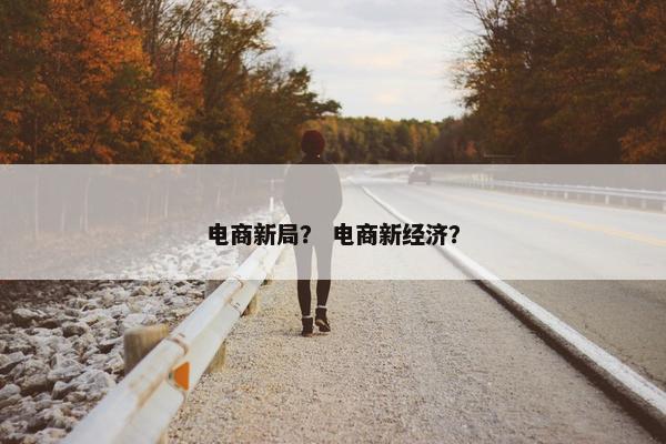 电商新局？ 电商新经济？