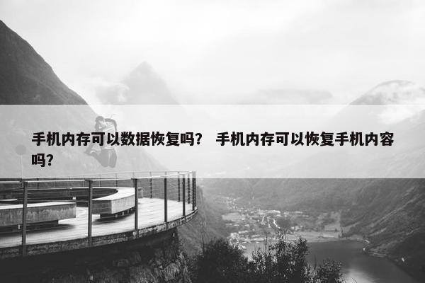 手机内存可以数据恢复吗？ 手机内存可以恢复手机内容吗？