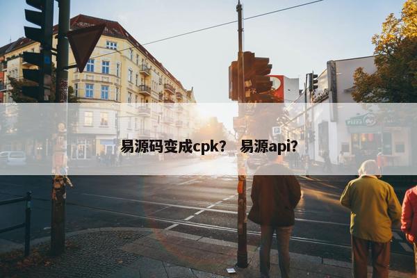 易源码变成cpk？ 易源api？