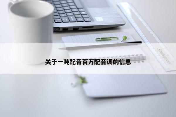 关于一吨配音百万配音调的信息
