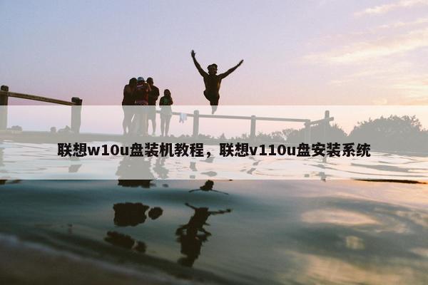联想w10u盘装机教程，联想v110u盘安装系统