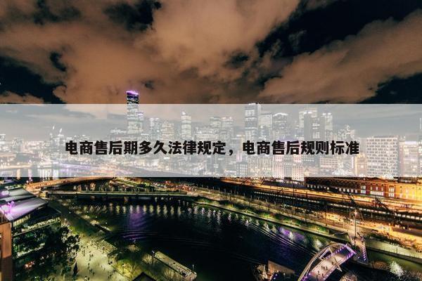 电商售后期多久法律规定，电商售后规则标准