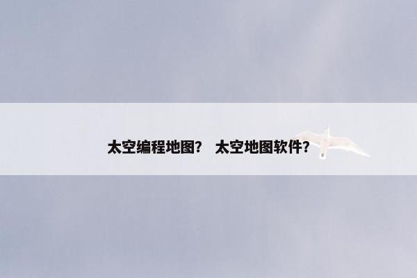 太空编程地图？ 太空地图软件？